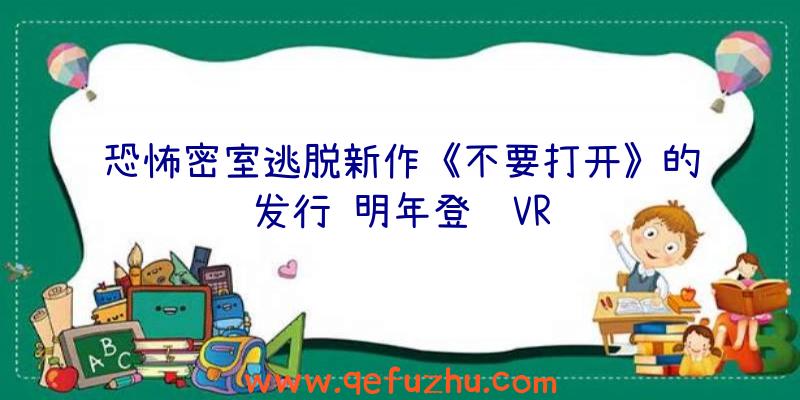 恐怖密室逃脱新作《不要打开》的发行